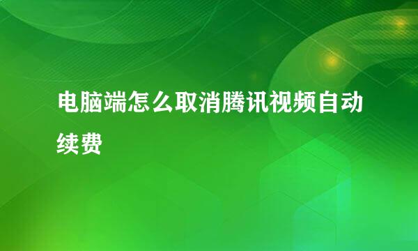 电脑端怎么取消腾讯视频自动续费