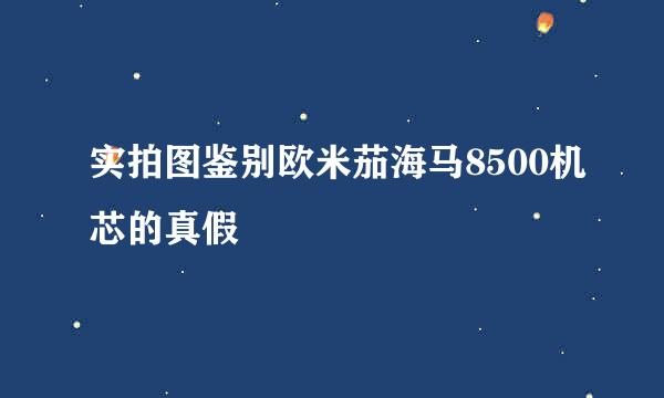 实拍图鉴别欧米茄海马8500机芯的真假