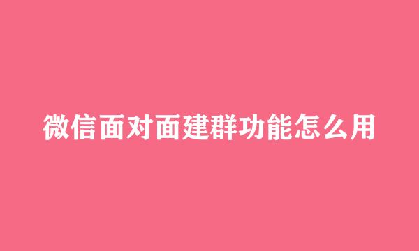 微信面对面建群功能怎么用