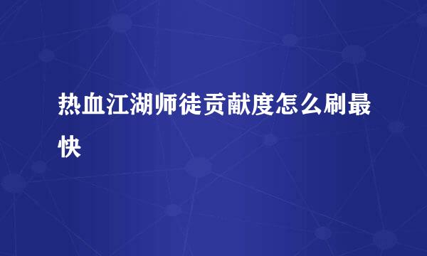 热血江湖师徒贡献度怎么刷最快