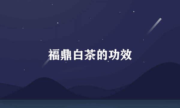 福鼎白茶的功效