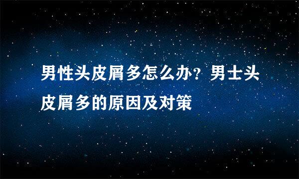 男性头皮屑多怎么办？男士头皮屑多的原因及对策