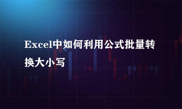 Excel中如何利用公式批量转换大小写