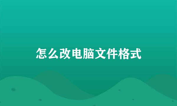 怎么改电脑文件格式