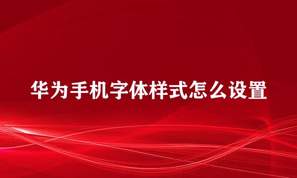 华为手机字体样式怎么设置