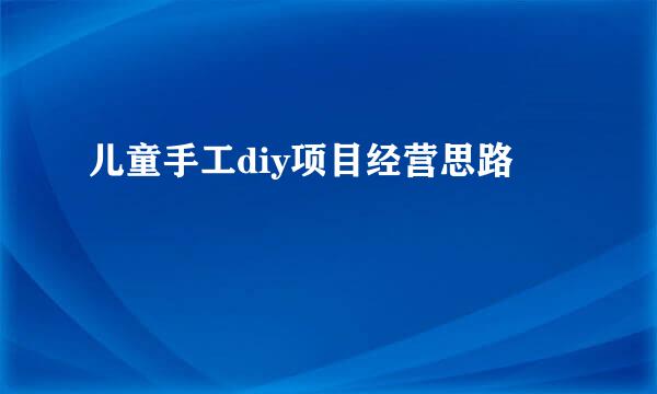 儿童手工diy项目经营思路