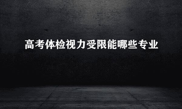 高考体检视力受限能哪些专业