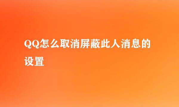 QQ怎么取消屏蔽此人消息的设置