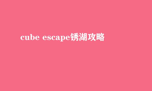 cube escape锈湖攻略