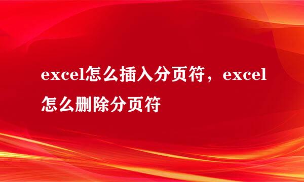 excel怎么插入分页符，excel怎么删除分页符