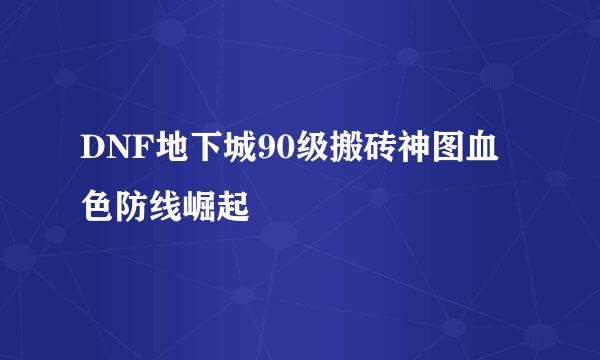 DNF地下城90级搬砖神图血色防线崛起