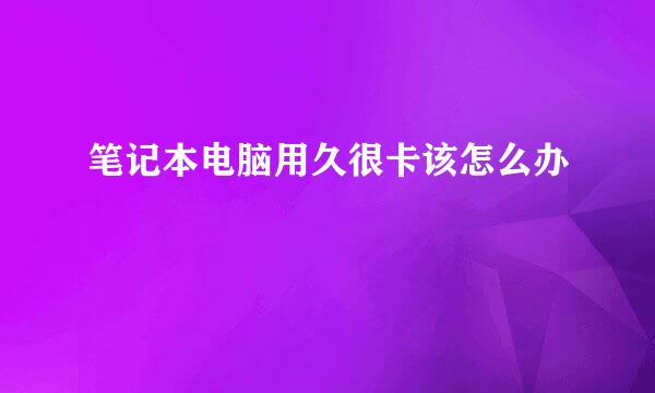 笔记本电脑用久很卡该怎么办