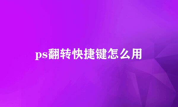 ps翻转快捷键怎么用