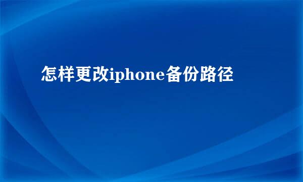 怎样更改iphone备份路径