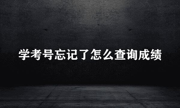 学考号忘记了怎么查询成绩