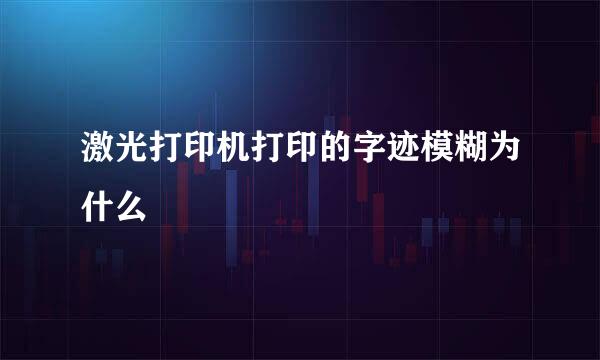 激光打印机打印的字迹模糊为什么