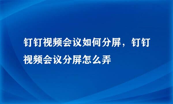 钉钉视频会议如何分屏，钉钉视频会议分屏怎么弄