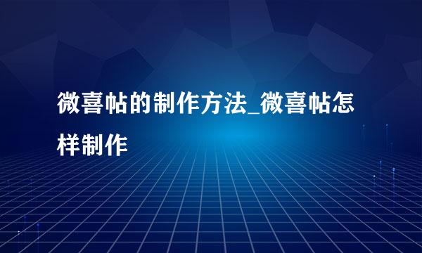 微喜帖的制作方法_微喜帖怎样制作