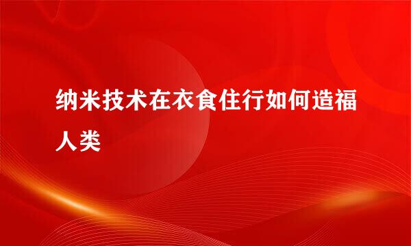 纳米技术在衣食住行如何造福人类