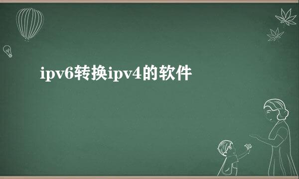 ipv6转换ipv4的软件
