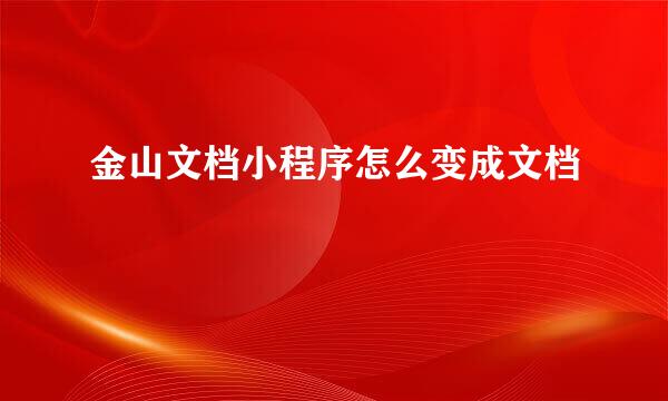 金山文档小程序怎么变成文档