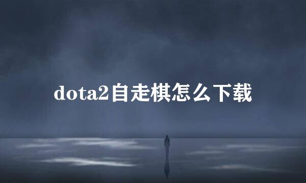 dota2自走棋怎么下载