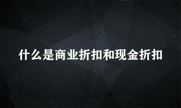 什么是商业折扣和现金折扣