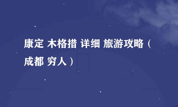 康定 木格措 详细 旅游攻略（成都 穷人）