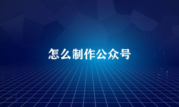怎么制作公众号