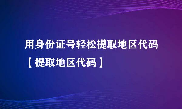 用身份证号轻松提取地区代码【提取地区代码】