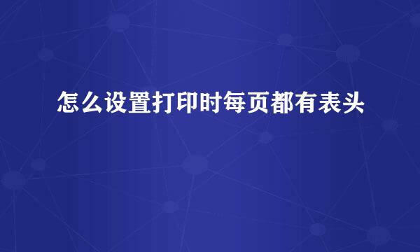 怎么设置打印时每页都有表头