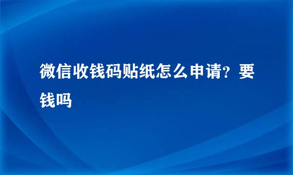 微信收钱码贴纸怎么申请？要钱吗