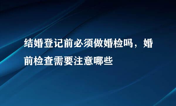 结婚登记前必须做婚检吗，婚前检查需要注意哪些