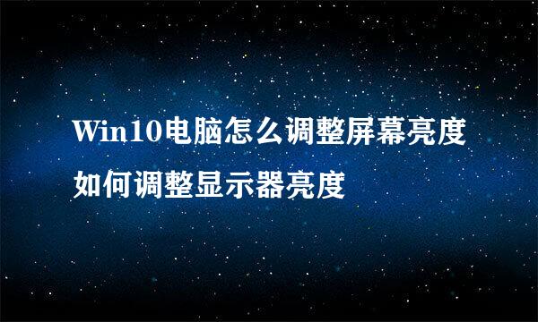 Win10电脑怎么调整屏幕亮度如何调整显示器亮度