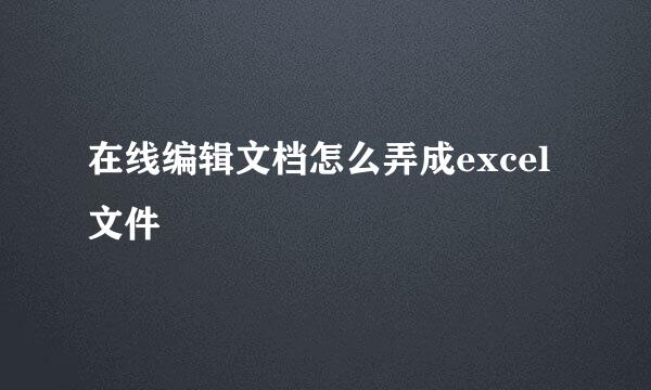 在线编辑文档怎么弄成excel文件
