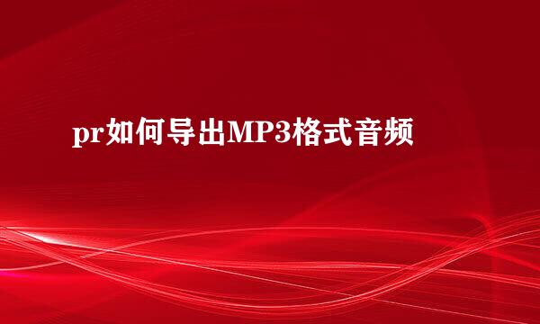 pr如何导出MP3格式音频