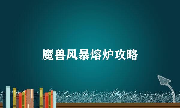 魔兽风暴熔炉攻略