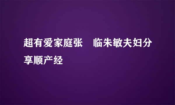 超有爱家庭张晞临朱敏夫妇分享顺产经