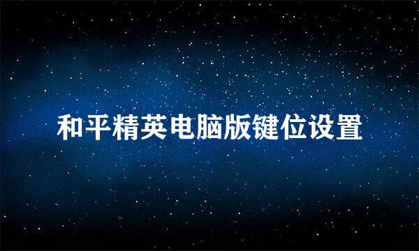和平精英电脑版键位设置
