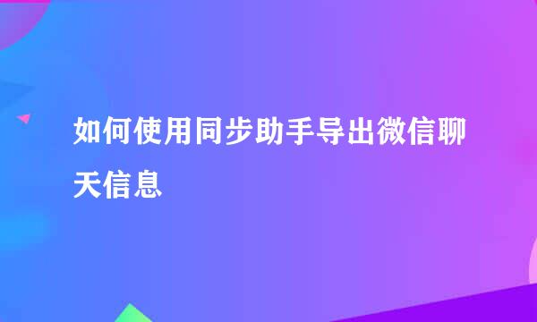 如何使用同步助手导出微信聊天信息