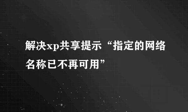 解决xp共享提示“指定的网络名称已不再可用”