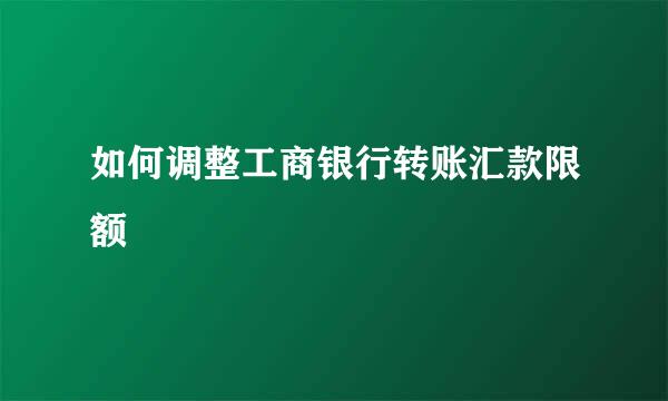 如何调整工商银行转账汇款限额