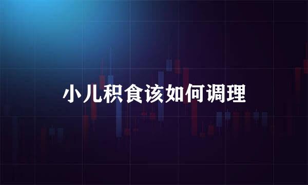 小儿积食该如何调理