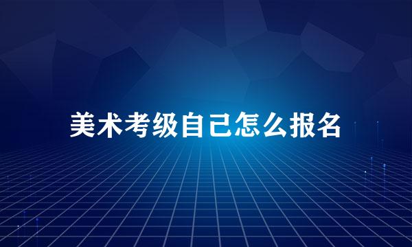 美术考级自己怎么报名