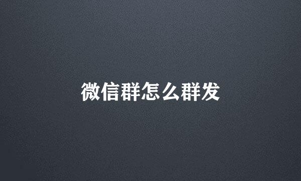 微信群怎么群发