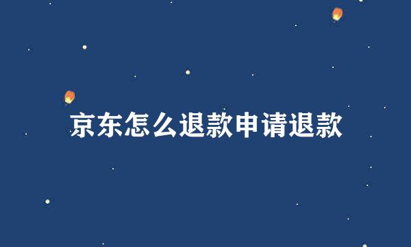京东怎么退款申请退款