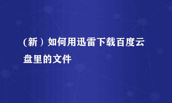 (新）如何用迅雷下载百度云盘里的文件