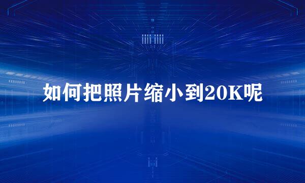 如何把照片缩小到20K呢