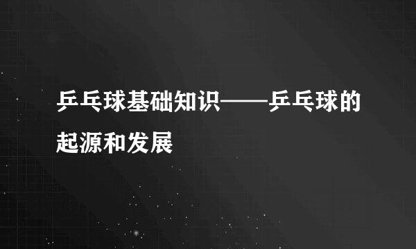 乒乓球基础知识——乒乓球的起源和发展
