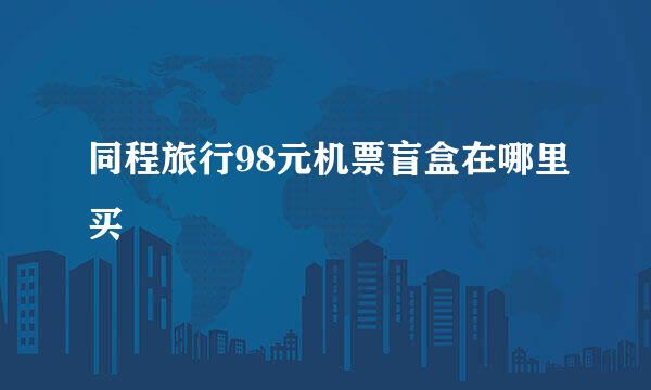 同程旅行98元机票盲盒在哪里买